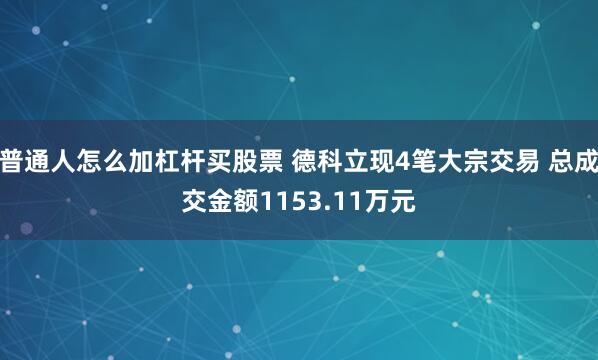 普通人怎么加杠杆买股票 德科立现4笔大宗交易 总成交金额1153.11万元