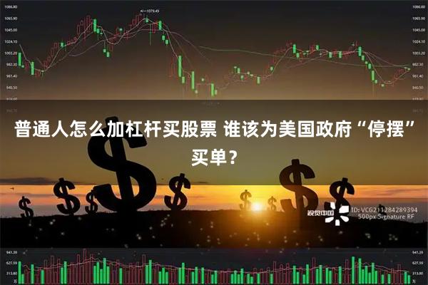 普通人怎么加杠杆买股票 谁该为美国政府“停摆”买单？