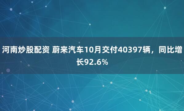 河南炒股配资 蔚来汽车10月交付40397辆，同比增长92.6%