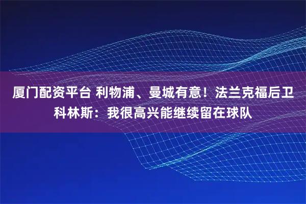 厦门配资平台 利物浦、曼城有意！法兰克福后卫科林斯：我很高兴能继续留在球队