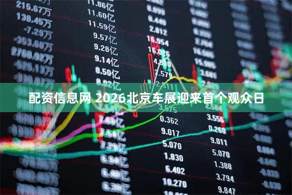 配资信息网 2026北京车展迎来首个观众日