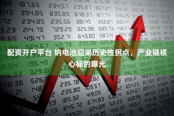 配资开户平台 钠电池迎来历史性拐点，产业链核心标的曝光